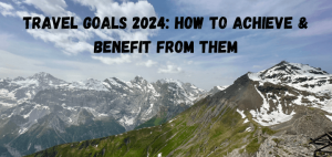 Read more about the article Travel Goals 2024: How To Achieve and Benefit From Them