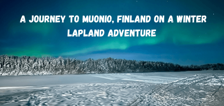 You are currently viewing A Journey to Muonio, Finland on a Winter Lapland Adventure